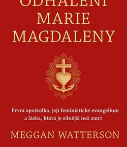 Odhalení Marie Magdaleny: První apoštolka, její feministické evangelium a láska, která je silnější než smrt
